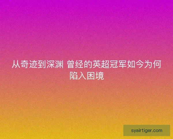 从奇迹到深渊 曾经的英超冠军如今为何陷入困境
