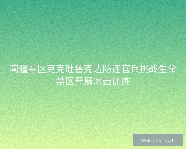 南疆军区克克吐鲁克边防连官兵挑战生命禁区开展冰壶训练