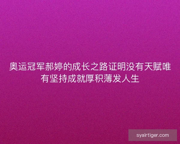 奥运冠军郝婷的成长之路证明没有天赋唯有坚持成就厚积薄发人生