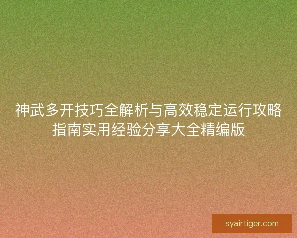 神武多开技巧全解析与高效稳定运行攻略指南实用经验分享大全精编版