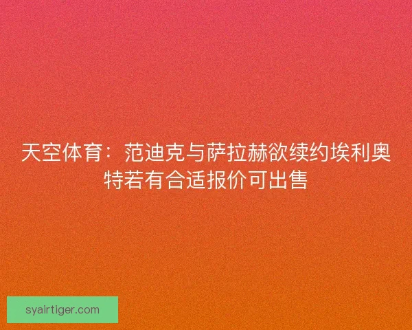 天空体育：范迪克与萨拉赫欲续约埃利奥特若有合适报价可出售